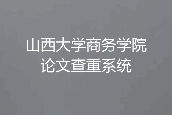 山西大学商务学院论文查重系统