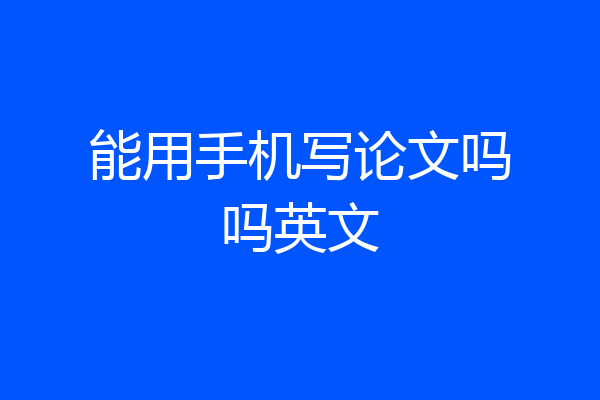 能用手机写论文吗吗英文