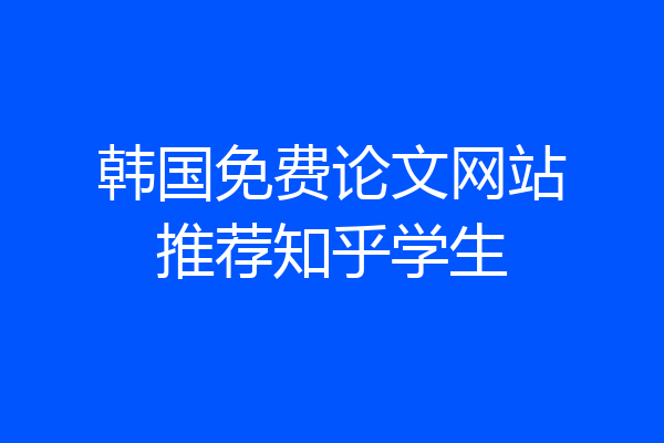 韩国免费论文网站推荐知乎学生