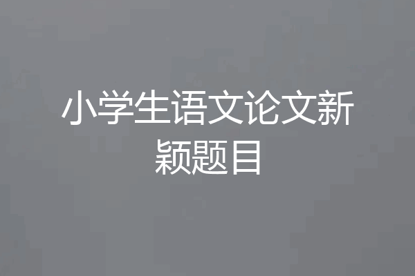 小学生语文论文新颖题目
