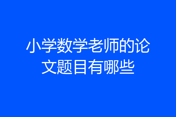 小学数学老师的论文题目有哪些