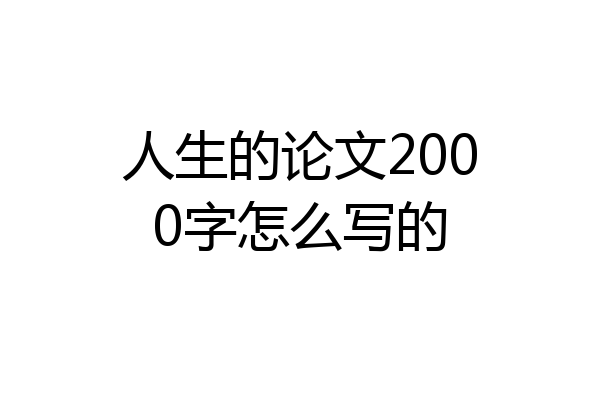 人生的论文2000字怎么写的