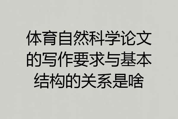 体育自然科学论文的写作要求与基本结构的关系是啥