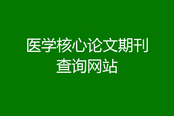 医学核心论文期刊查询网站