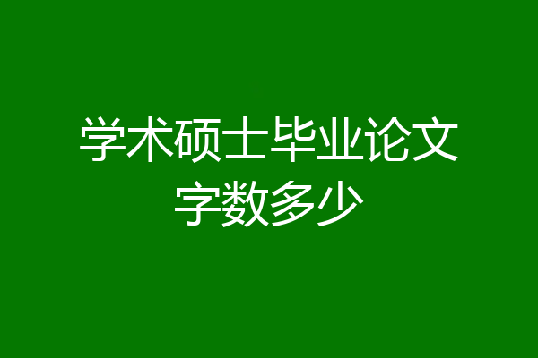 学术硕士毕业论文字数多少