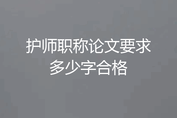 护师职称论文要求多少字合格