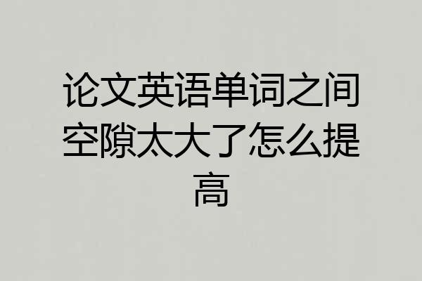 论文英语单词之间空隙太大了怎么提高