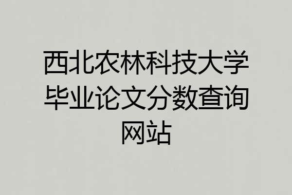 西北农林科技大学毕业论文分数查询网站