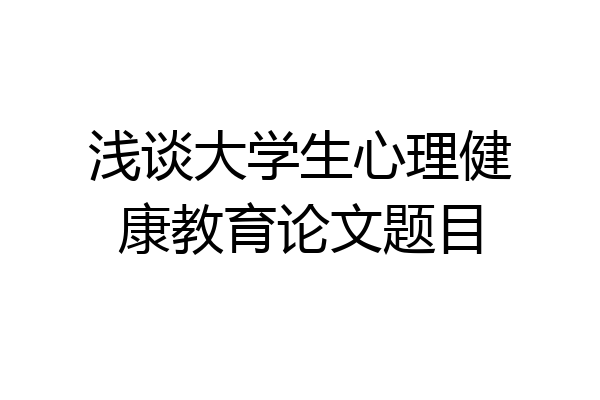 浅谈大学生心理健康教育论文题目
