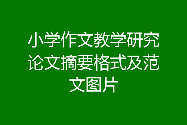 小学作文教学研究论文摘要格式及范文图片