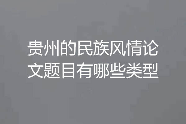 贵州的民族风情论文题目有哪些类型