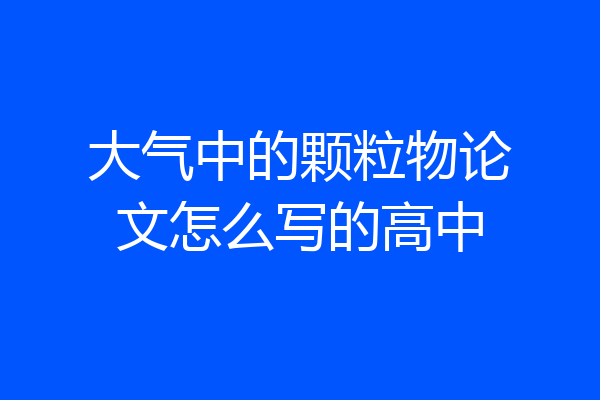 大气中的颗粒物论文怎么写的高中