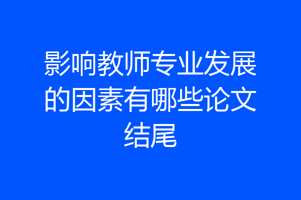 影响教师专业发展的因素有哪些论文结尾