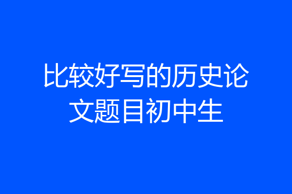 比较好写的历史论文题目初中生