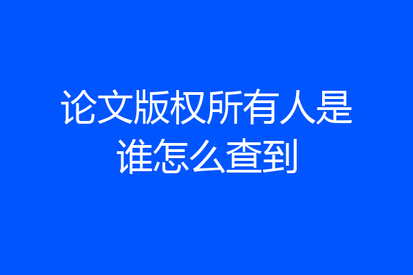 论文版权所有人是谁怎么查到