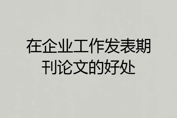 在企业工作发表期刊论文的好处