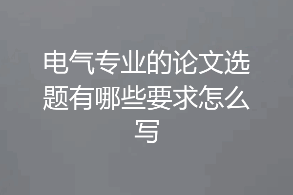 电气专业的论文选题有哪些要求怎么写