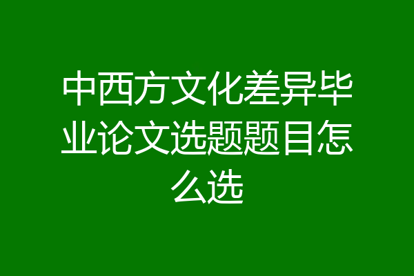 中西方文化差异毕业论文选题题目怎么选