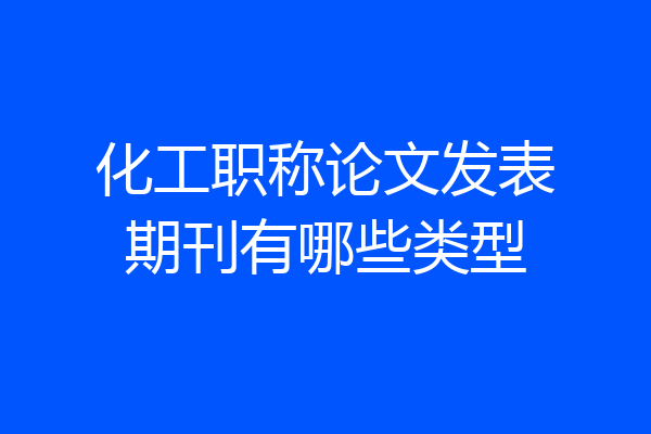 化工职称论文发表期刊有哪些类型