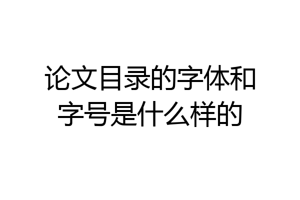 论文目录的字体和字号是什么样的