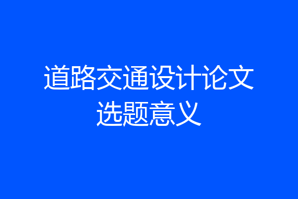 道路交通设计论文选题意义
