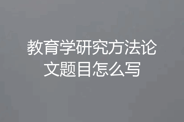 教育学研究方法论文题目怎么写