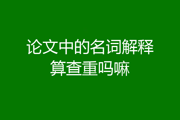 论文中的名词解释算查重吗嘛
