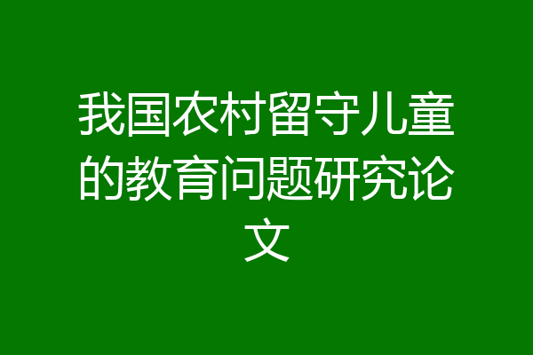 我国农村留守儿童的教育问题研究论文