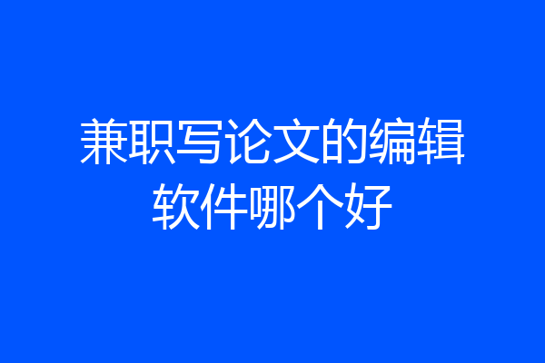 兼职写论文的编辑软件哪个好