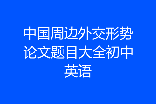 中国周边外交形势论文题目大全初中英语