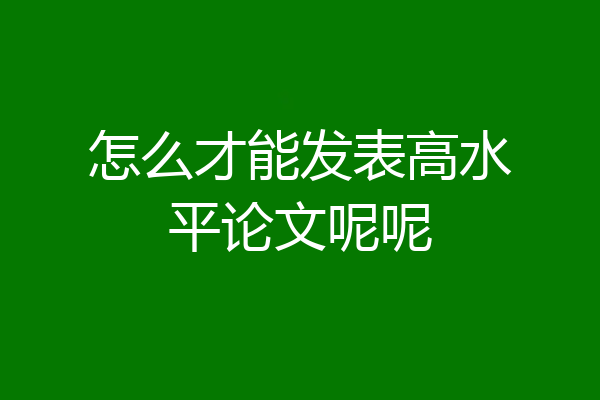 怎么才能发表高水平论文呢呢