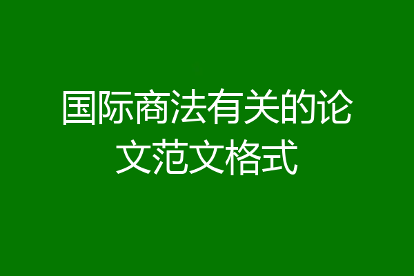 国际商法有关的论文范文格式