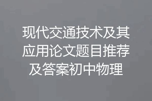 现代交通技术及其应用论文题目推荐及答案初中物理