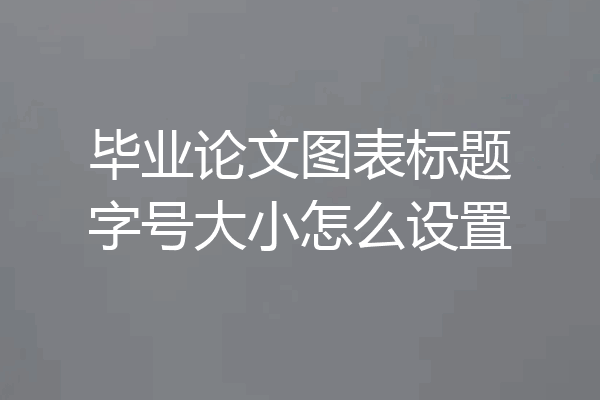 毕业论文图表标题字号大小怎么设置