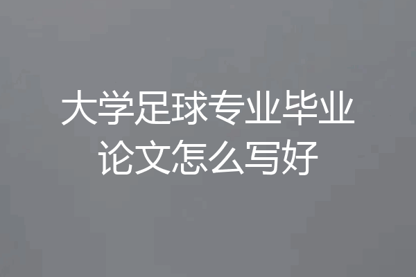 大学足球专业毕业论文怎么写好
