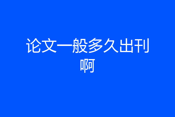 论文一般多久出刊啊