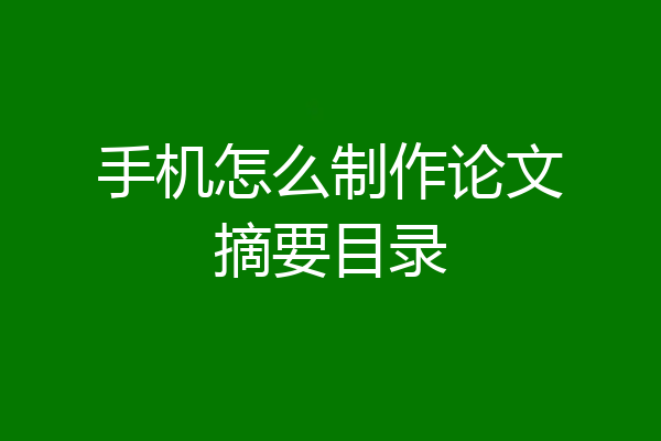 手机怎么制作论文摘要目录