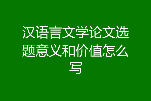 汉语言文学论文选题意义和价值怎么写