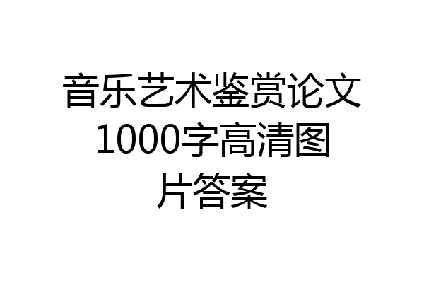 音乐艺术鉴赏论文1000字高清图片答案
