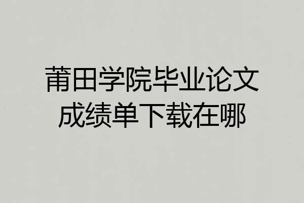 莆田学院毕业论文成绩单下载在哪