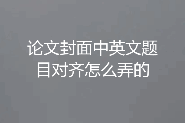论文封面中英文题目对齐怎么弄的