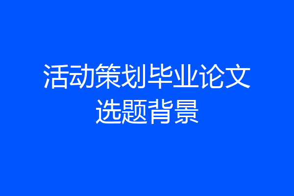 活动策划毕业论文选题背景