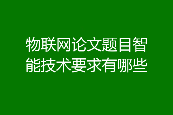 物联网论文题目智能技术要求有哪些