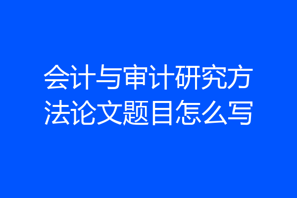 会计与审计研究方法论文题目怎么写