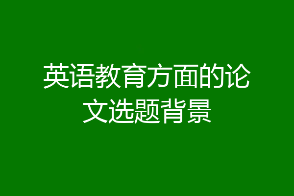 英语教育方面的论文选题背景