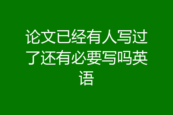 论文已经有人写过了还有必要写吗英语