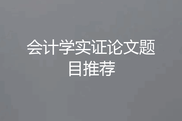 会计学实证论文题目推荐