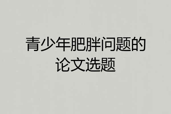 青少年肥胖问题的论文选题