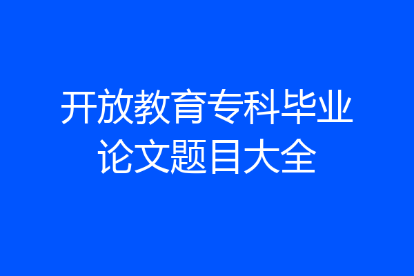 开放教育专科毕业论文题目大全