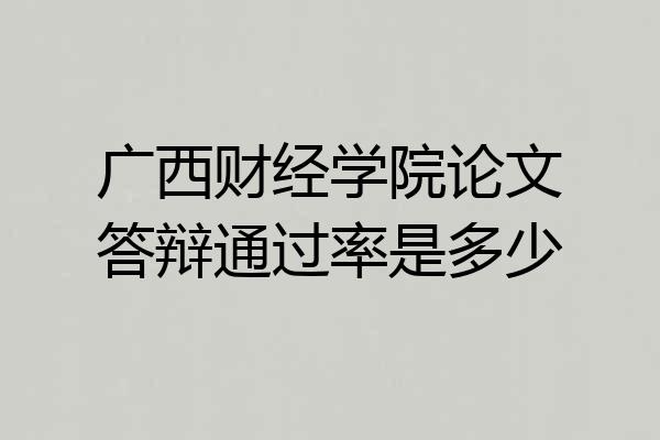 广西财经学院论文答辩通过率是多少